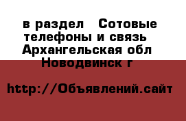  в раздел : Сотовые телефоны и связь . Архангельская обл.,Новодвинск г.